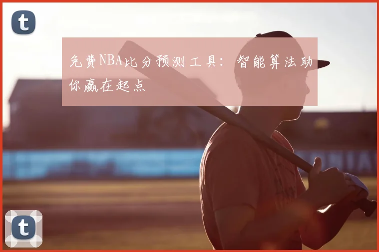 免费NBA比分预测工具：智能算法助你赢在起点