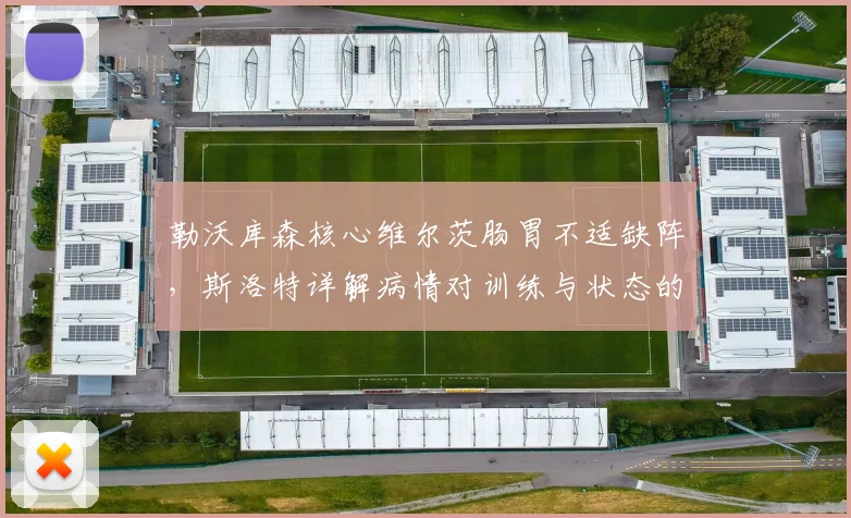 勒沃库森核心维尔茨肠胃不适缺阵，斯洛特详解病情对训练与状态的具体影响
