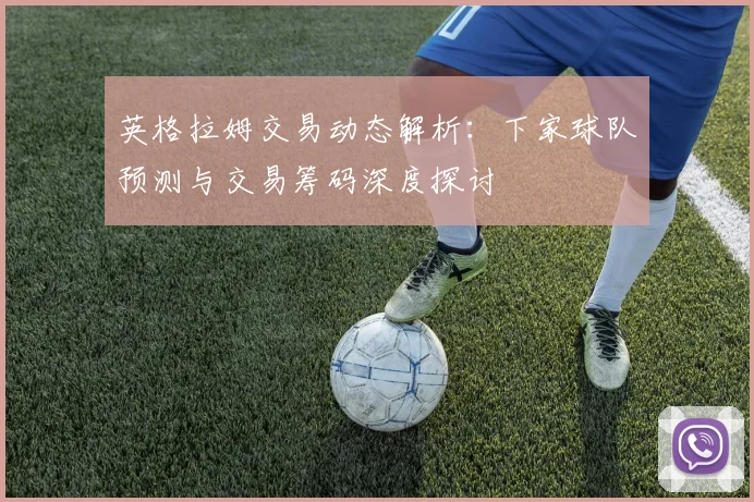 英格拉姆交易动态解析：下家球队预测与交易筹码深度探讨
