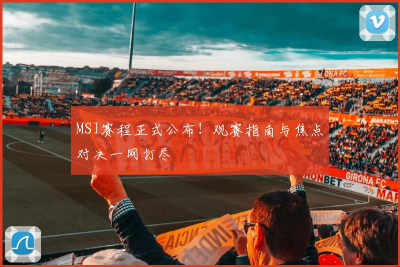 MSI赛程正式公布！观赛指南与焦点对决一网打尽