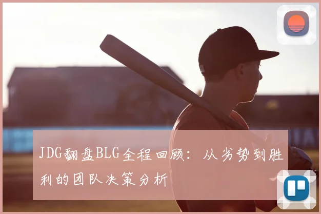 JDG翻盘BLG全程回顾：从劣势到胜利的团队决策分析