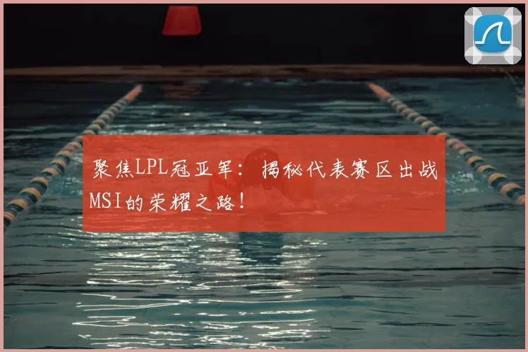 聚焦LPL冠亚军：揭秘代表赛区出战MSI的荣耀之路！