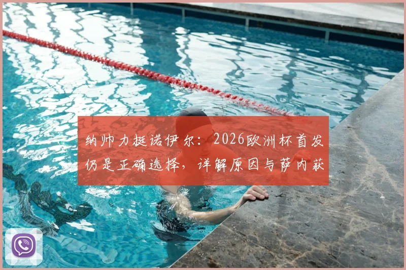 纳帅力挺诺伊尔：2026欧洲杯首发仍是正确选择，详解原因与萨内获更衣室拥护内情