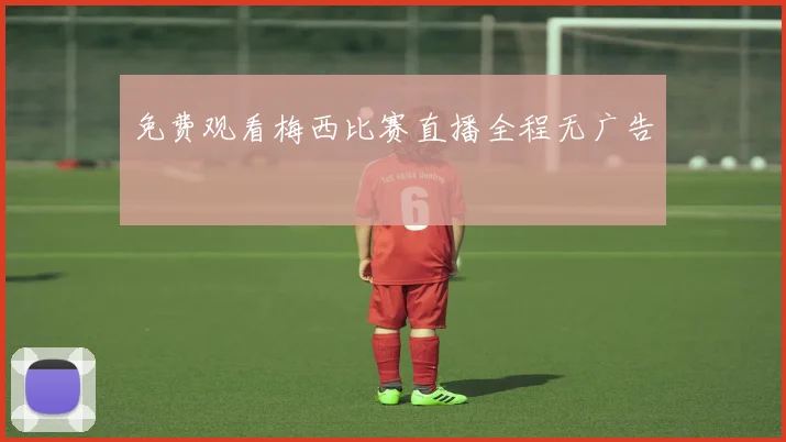 免费观看梅西比赛直播全程无广告