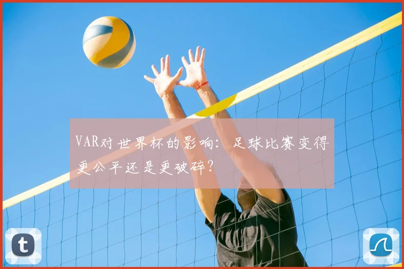 VAR对世界杯的影响：足球比赛变得更公平还是更破碎？