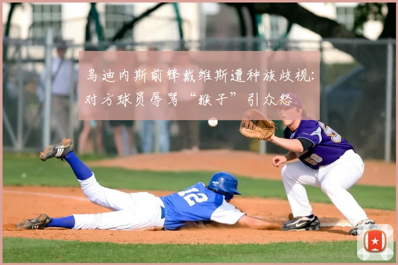 乌迪内斯前锋戴维斯遭种族歧视：对方球员辱骂“猴子”引众怒