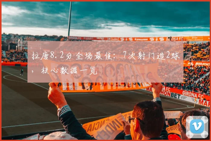 拉唐8.2分全场最佳:7次射门造2球,核心数据一览